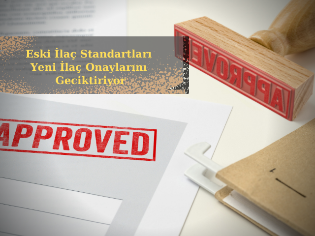Eski İlaç Standartları Yeni İlaç Onaylarını Geciktiriyor