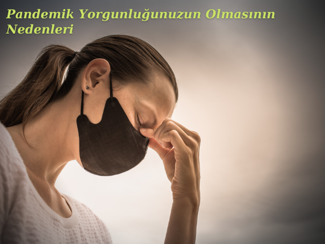 Pandemik Yorgunluğunuzun Olmasının Nedenleri