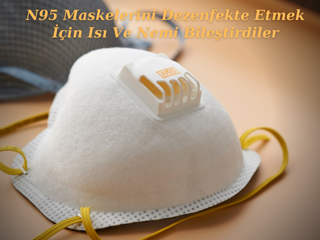 N95 Maskelerini Dezenfekte Etmek İçin Isı Ve Nemi Bileştirdiler