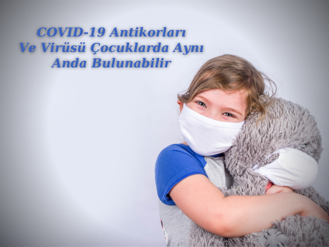 COVID-19 Antikorları Ve Virüsü Çocuklarda Aynı Anda Bulunabilir